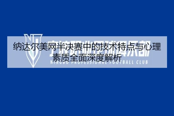 纳达尔美网半决赛中的技术特点与心理素质全面深度解析